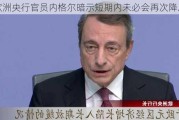 欧洲央行官员内格尔暗示短期内未必会再次降息