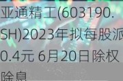 亚通精工(603190.SH)2023年拟每股派0.4元 6月20日除权除息