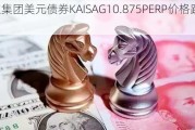 佳兆业集团美元债券KAISAG10.875PERP价格跌6.026%