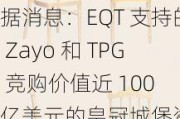 据消息：EQT 支持的 Zayo 和 TPG 竞购价值近 100 亿美元的***城堡资产