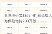 秦港股份(03369.HK)获长城人寿保险增持200万股