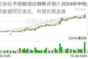 民生证券给予首旅酒店推荐评级，2024年中报点评：经营数据同比承压，布局长期发展