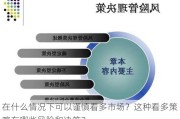 在什么情况下可以谨慎看多市场？这种看多策略有哪些风险和决策？