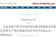 财政部、证监会修订资产评估机构从事证券服务业务备案办法并征求意见 严禁未备案机构在资本市场"无照驾驶"