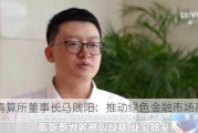 上海清算所董事长马贱阳：推动绿色金融市场高质量发展