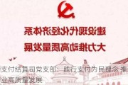 央行支付结算司党支部：践行支付为民理念 推动支付行业高质量发展