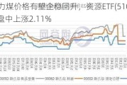 动力煤价格有望企稳回升，资源ETF(510410)盘中上涨2.11%