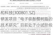 泰和科技(300801.SZ)：研发项目“电子级酚醛树脂的合成技术研究”目前处于小试阶段