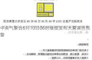 中央气象台6月10日06时继续发布大雾黄色预警