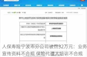 人保寿险宁波市分公司被罚32万元：业务宣传资料不合规 保险代理人培训不合规 违规收集使用个人信息