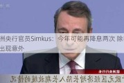 欧洲央行官员Simkus：今年可能再降息两次 除非经济出现意外