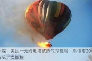 外媒：美国一无线电塔被热气球撞塌，系该塔20年来第二次被撞