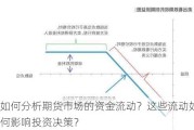 如何分析期货市场的资金流动？这些流动如何影响投资决策？