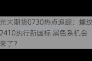 光大期货0730热点追踪：螺纹2410执行新国标 黑色系机会来了？