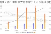 国联证券：中信系大佬掌舵，上市四年业绩触底