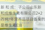 新 和 成：子公司山东新和成维生素有限公司2×2万吨/年营养品项目备案的是维生素E油