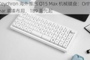 Keychron 海外推出 Q15 Max 机械键盘：Ortholinear 紧凑布局，189 美元起