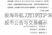 股海导航 7月19日沪深股市公告与交易提示