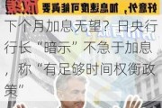 下个月加息无望？日央行行长“暗示”不急于加息，称“有足够时间权衡政策”