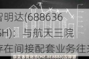 智明达(688636.SH)：与航天三院存在间接配套业务往来