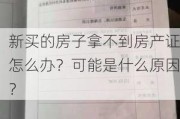 新买的房子拿不到房产证怎么办？可能是什么原因？