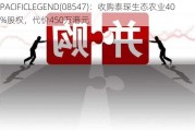 PACIFICLEGEND(08547)：收购泰琛生态农业40%股权，代价450万港元