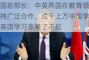 英国前部长：中英两国在教育领域保持广泛合作，成千上万中国学生在英国学习非常了不起