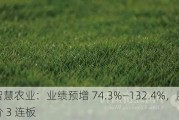 智慧农业：业绩预增 74.3%―132.4%，股价 3 连板