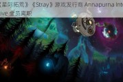 《星际拓荒》《Stray》游戏发行商 Annapurna Interactive 全员离职