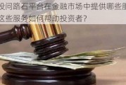 津投问路石平台在金融市场中提供哪些服务？这些服务如何帮助投资者？