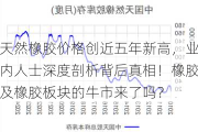 天然橡胶价格创近五年新高，业内人士深度剖析背后真相！橡胶及橡胶板块的牛市来了吗？