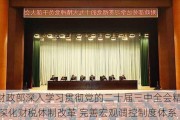 财政部深入学习贯彻党的二十届三中全会精神 深化财税体制改革 完善宏观调控制度体系