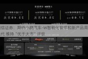 国信证券：期待小鹏汽车-W智能化软件和新产品周期选代 维持“优于大市”评级