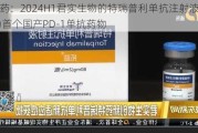 创新药：2024H1君实生物的特瑞普利单抗注射液获批 成为首个国产PD-1单抗药物