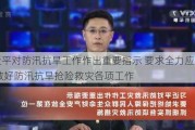 习近平对防汛抗旱工作作出重要指示 要求全力应对灾情 做好防汛抗旱抢险救灾各项工作