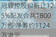 冠轈控股拟折让12.5%配发合共1800万股 净筹约1124万港元