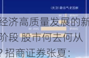 经济高质量发展的新阶段 股市何去何从? 招商证券张夏：寻找真正高质量发展的股票 预期回报率可达10%左右