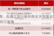 永泰能源：拟通过发行股份购买天悦煤业51.01%股权 股票明日复牌