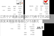 江苏宁沪高速公路(00177)将于7月26日派发末期股息每股0.5153港元