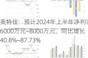 奥特佳：预计2024年上半年净利润为6000万元~8000万元，同比增长40.8%~87.73%