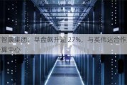 富智康集团：早盘飙升逾 27%，与英伟达合作建立计算中心