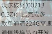 沃尔核材(002130.SZ)：已完成多款单通道224G高速通信线样品的开发