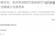 中南文化：拟斥资3000万至6000万元回购股份 用于注销减少注册资本