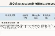 新三板基础层公司希尔化工大宗交易折价30%，成交金额134.4万元