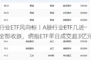 行业ETF风向标丨A股行业ETF几近全部收跌，纳指ETF半日成交超3亿元