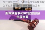 央行征信中心：“2024年征信恢复新规”为不实言论 目前并未有新规定发布