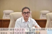 云南白药董事长张文学：设立云南省中药材产业发展基金，快速构建医药大健康产业集群