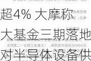 ASMPT现涨超4% 大摩称大基金三期落地对半导体设备供应商有利