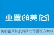 美的置业控股有限公司重组方案以高达95%的投票支持率获得正式通过