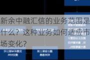 新余中融汇信的业务范围是什么？这种业务如何适应市场变化？